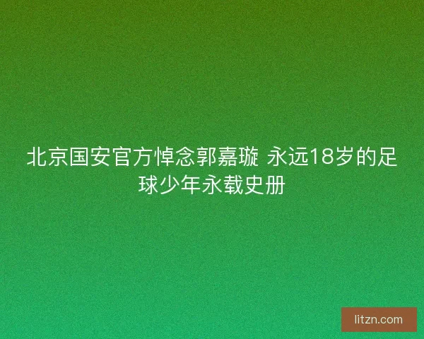 北京国安官方悼念郭嘉璇 永远18岁的足球少年永载史册
