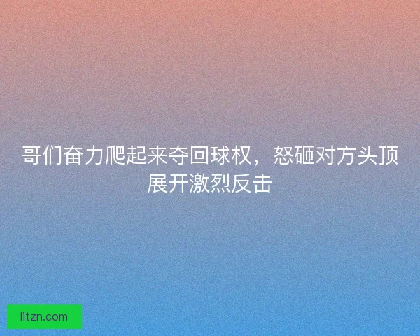 哥们奋力爬起来夺回球权，怒砸对方头顶展开激烈反击