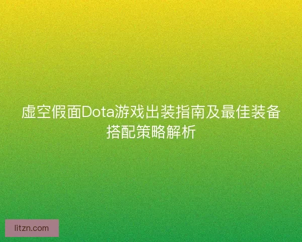 虚空假面Dota游戏出装指南及最佳装备搭配策略解析