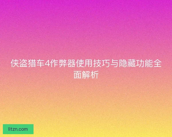 侠盗猎车4作弊器使用技巧与隐藏功能全面解析
